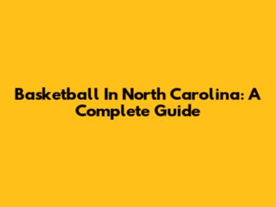 Basketball In North Carolina: A Complete Guide