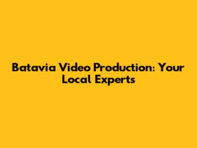 Batavia Video Production: Your Local Experts
