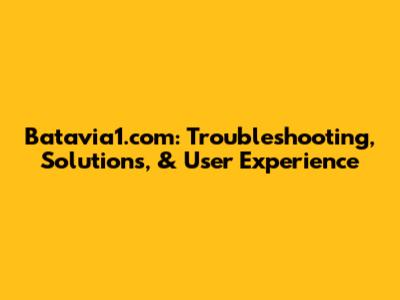 Batavia1.com: Troubleshooting, Solutions, & User Experience