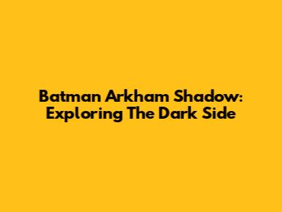 Batman Arkham Shadow: Exploring The Dark Side