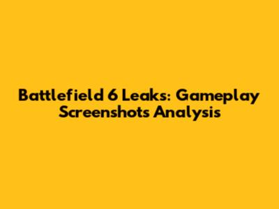 Battlefield 6 Leaks: Gameplay Screenshots Analysis