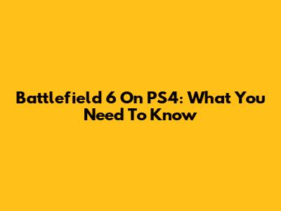 Battlefield 6 On PS4: What You Need To Know