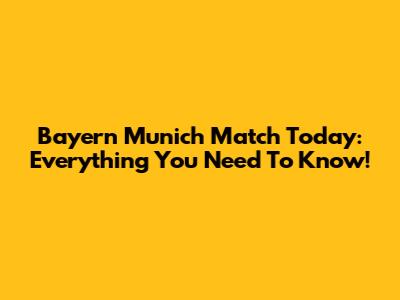 Bayern Munich Match Today: Everything You Need To Know!