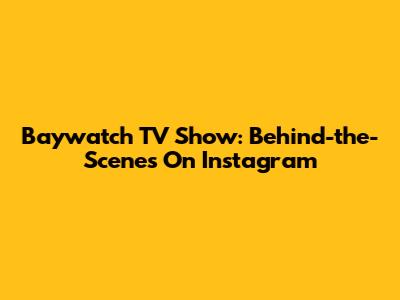 Baywatch TV Show: Behind-the-Scenes On Instagram