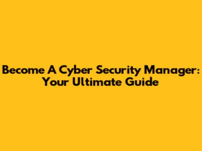 Become A Cyber Security Manager: Your Ultimate Guide