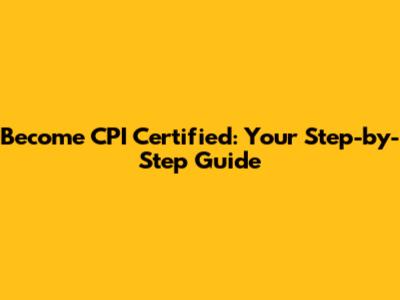 Become CPI Certified: Your Step-by-Step Guide