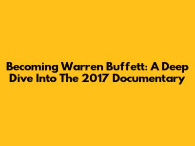 Becoming Warren Buffett: A Deep Dive Into The 2017 Documentary