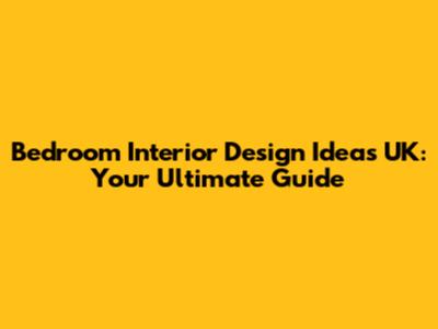 Bedroom Interior Design Ideas UK: Your Ultimate Guide