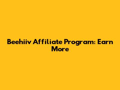 Beehiiv Affiliate Program: Earn More