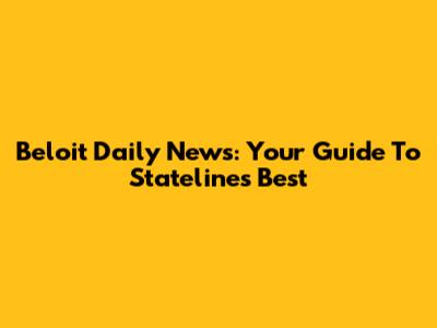 Beloit Daily News: Your Guide To Stateline's Best