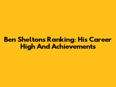 Ben Shelton's Ranking: His Career High And Achievements
