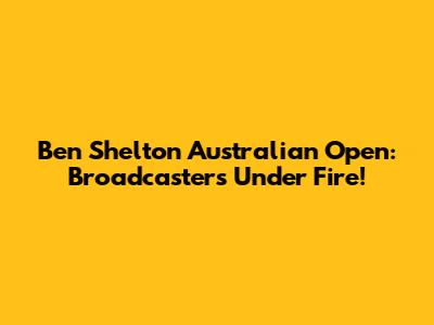 Ben Shelton Australian Open: Broadcasters Under Fire!