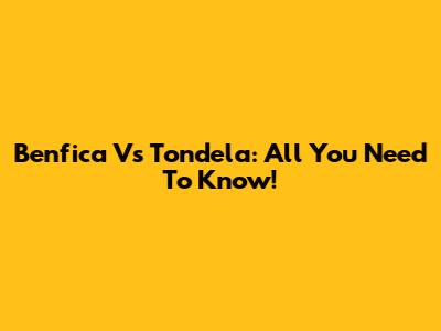Benfica Vs Tondela: All You Need To Know!