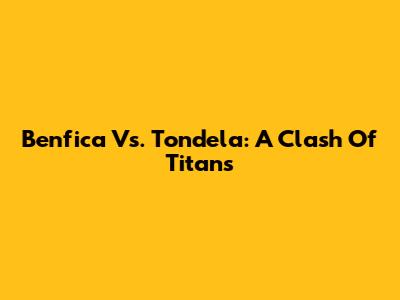 Benfica Vs. Tondela: A Clash Of Titans