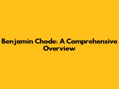 Benjamin Chode: A Comprehensive Overview