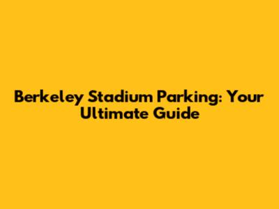 Berkeley Stadium Parking: Your Ultimate Guide