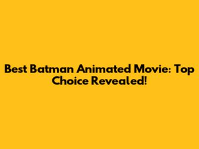 Best Batman Animated Movie: Top Choice Revealed!