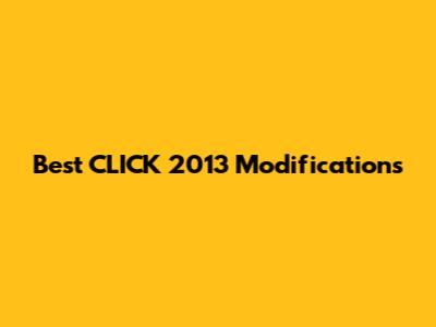 Best CLICK 2013 Modifications