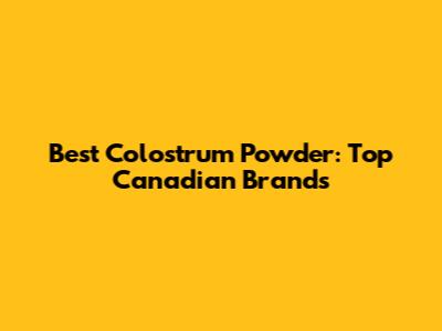 Best Colostrum Powder: Top Canadian Brands