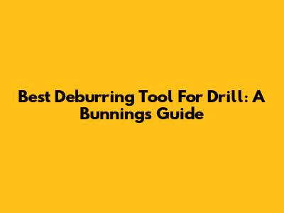 Best Deburring Tool For Drill: A Bunnings Guide
