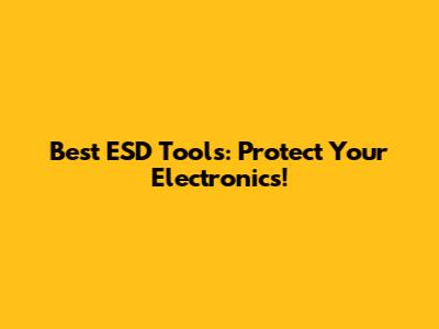 Best ESD Tools: Protect Your Electronics!