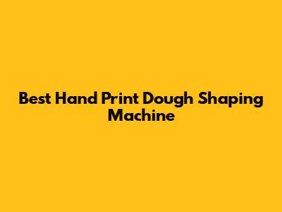 Best Hand Print Dough Shaping Machine