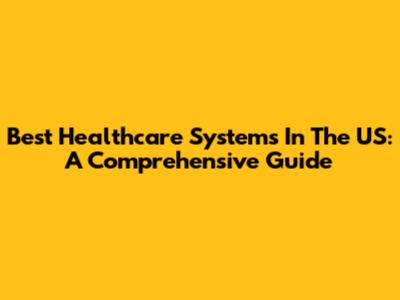 Best Healthcare Systems In The US: A Comprehensive Guide