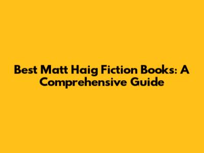 Best Matt Haig Fiction Books: A Comprehensive Guide