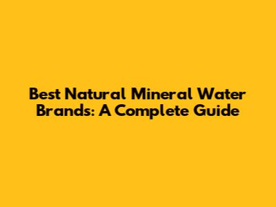 Best Natural Mineral Water Brands: A Complete Guide
