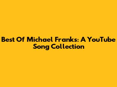 Best Of Michael Franks: A YouTube Song Collection