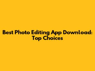 Best Photo Editing App Download: Top Choices