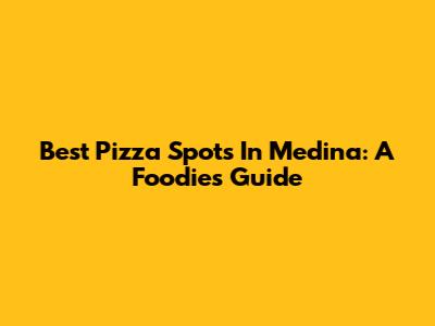 Best Pizza Spots In Medina: A Foodie's Guide
