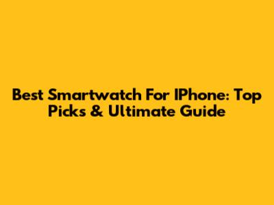 Best Smartwatch For IPhone: Top Picks & Ultimate Guide
