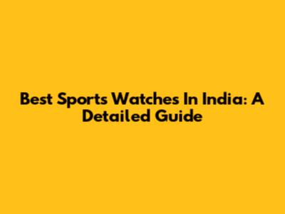 Best Sports Watches In India: A Detailed Guide