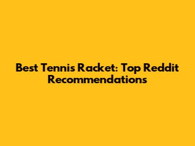 Best Tennis Racket: Top Reddit Recommendations