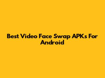 Best Video Face Swap APKs For Android