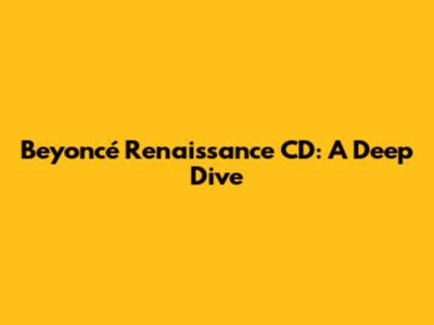 Beyoncé Renaissance CD: A Deep Dive