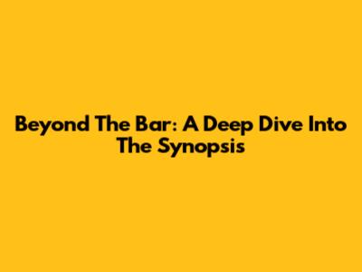 Beyond The Bar: A Deep Dive Into The Synopsis