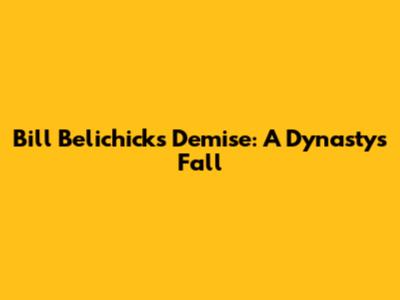 Bill Belichick's Demise: A Dynasty's Fall