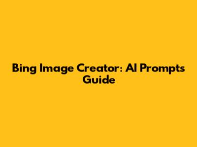 Bing Image Creator: AI Prompts Guide