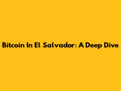 Bitcoin In El Salvador: A Deep Dive