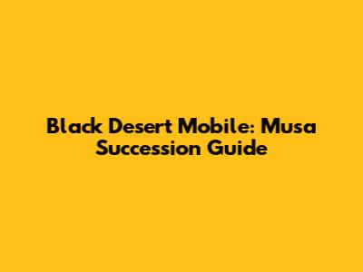 Black Desert Mobile: Musa Succession Guide