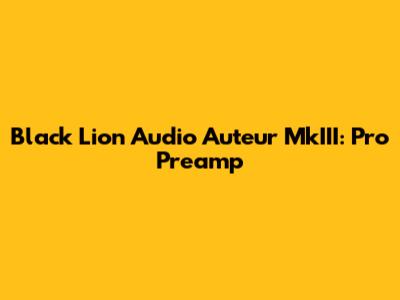 Black Lion Audio Auteur MkIII: Pro Preamp