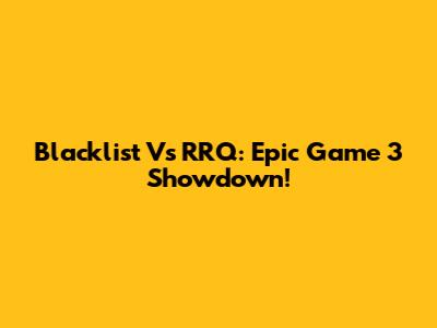 Blacklist Vs RRQ: Epic Game 3 Showdown!