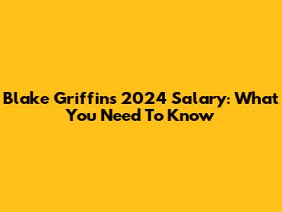 Blake Griffin's 2024 Salary: What You Need To Know