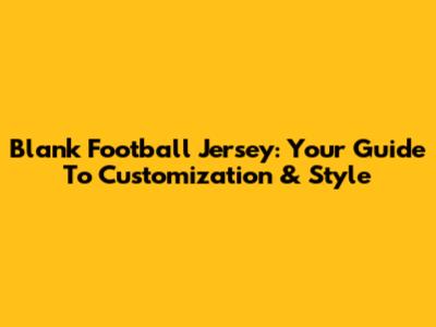 Blank Football Jersey: Your Guide To Customization & Style