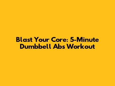 Blast Your Core: 5-Minute Dumbbell Abs Workout