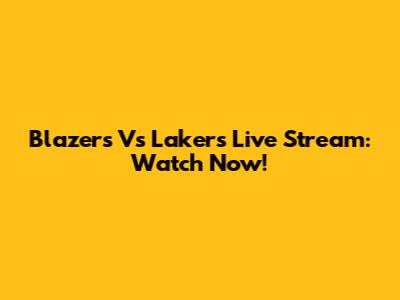 Blazers Vs Lakers Live Stream: Watch Now!