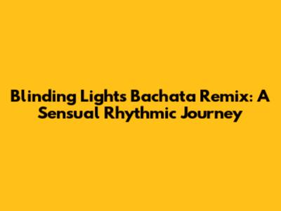 Blinding Lights Bachata Remix: A Sensual Rhythmic Journey