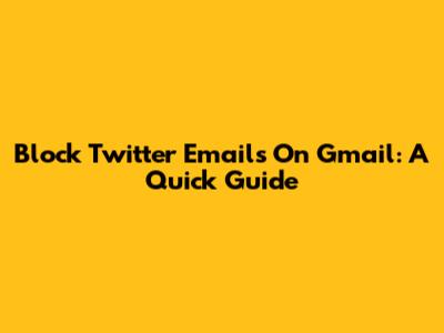Block Twitter Emails On Gmail: A Quick Guide